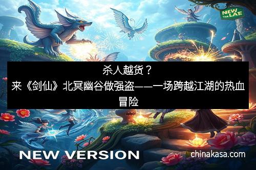 杀人越货？来《剑仙》北冥幽谷做强盗——一场跨越江湖的热血冒险