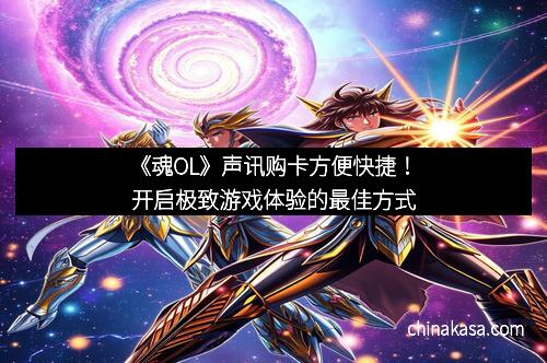 《魂OL》声讯购卡方便快捷！开启极致游戏体验的最佳方式