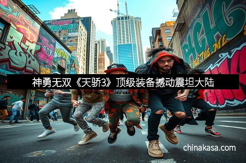 神勇无双《天骄3》顶级装备撼动震坦大陆